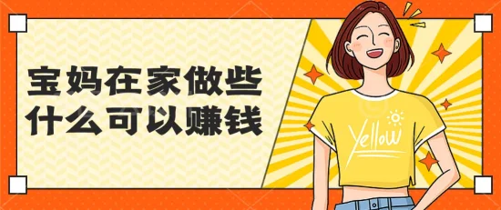 宝妈在家做些什么可以赚钱，宝妈宅家创收之路