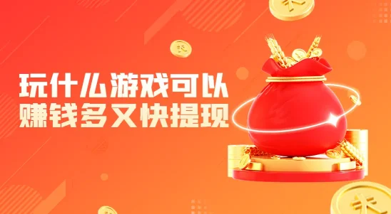  玩什么游戏可以赚钱多又快提现？轻松赚钱，快速提现的娱乐秘籍